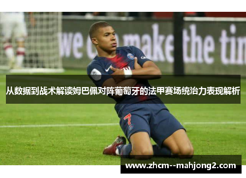 从数据到战术解读姆巴佩对阵葡萄牙的法甲赛场统治力表现解析 从数据到战术解读姆巴佩对阵葡萄牙的法甲赛场统治力表现解析