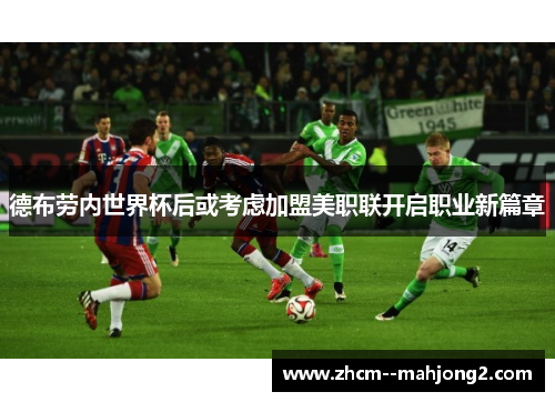 德布劳内世界杯后或考虑加盟美职联开启职业新篇章 德布劳内世界杯后或考虑加盟美职联开启职业新篇章