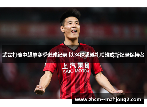 武磊打破中超单赛季进球纪录 以34球超越扎哈维成新纪录保持者 武磊打破中超单赛季进球纪录 以34球超越扎哈维成新纪录保持者