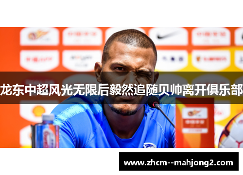龙东中超风光无限后毅然追随贝帅离开俱乐部 龙东中超风光无限后毅然追随贝帅离开俱乐部