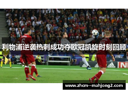 利物浦逆袭热刺成功夺欧冠凯旋时刻回顾 利物浦逆袭热刺成功夺欧冠凯旋时刻回顾