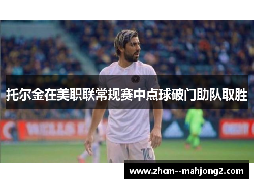 托尔金在美职联常规赛中点球破门助队取胜 托尔金在美职联常规赛中点球破门助队取胜