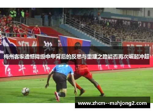 梅州客家遗憾降级中甲背后的反思与重建之路能否再次崛起冲超 梅州客家遗憾降级中甲背后的反思与重建之路能否再次崛起冲超